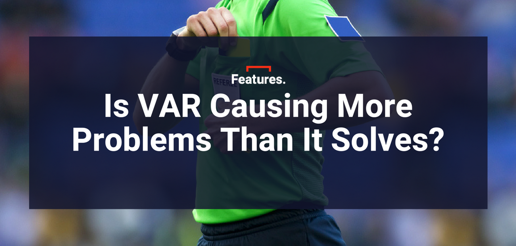 Var Ci Problems Is VAR causing more problems than it solves? - The Set Pieces